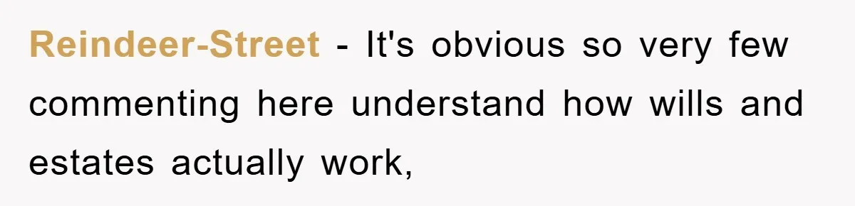 Reindeer-Street − It's obvious so very few commenting here understand how wills and estates actually work,
