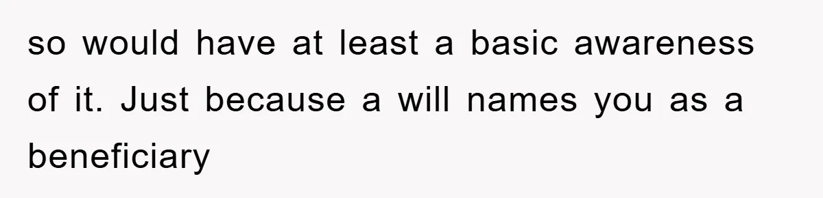 so would have at least a basic awareness of it. Just because a will names you as a beneficiary