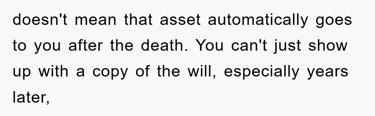 doesn't mean that asset automatically goes to you after the death. You can't just show up with a copy of the will, especially years later,