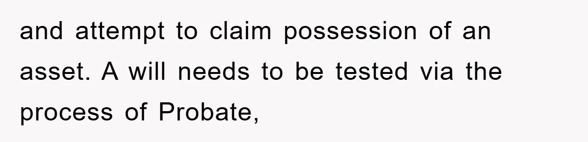 and attempt to claim possession of an asset. A will needs to be tested via the process of Probate,
