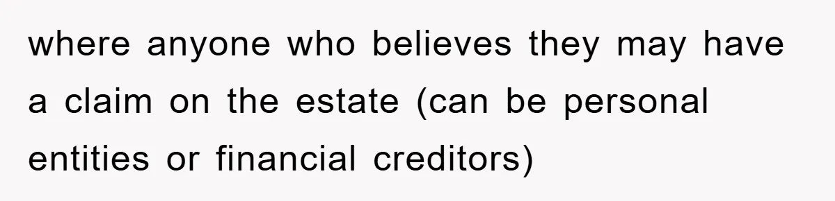 where anyone who believes they may have a claim on the estate (can be personal entities or financial creditors)