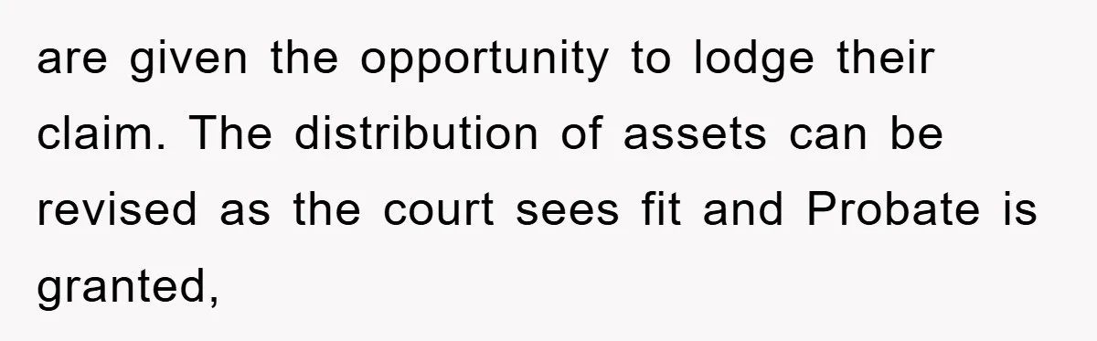 are given the opportunity to lodge their claim. The distribution of assets can be revised as the court sees fit and Probate is granted,