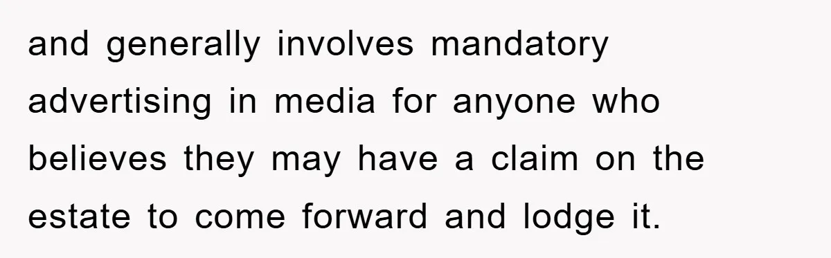 and generally involves mandatory advertising in media for anyone who believes they may have a claim on the estate to come forward and lodge it.
