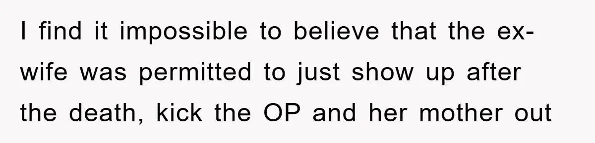 I find it impossible to believe that the ex-wife was permitted to just show up after the death, kick the OP and her mother out