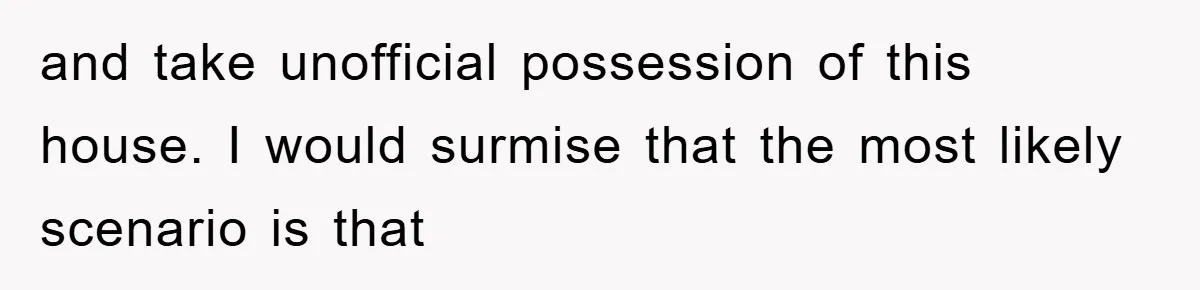 and take unofficial possession of this house. I would surmise that the most likely scenario is that
