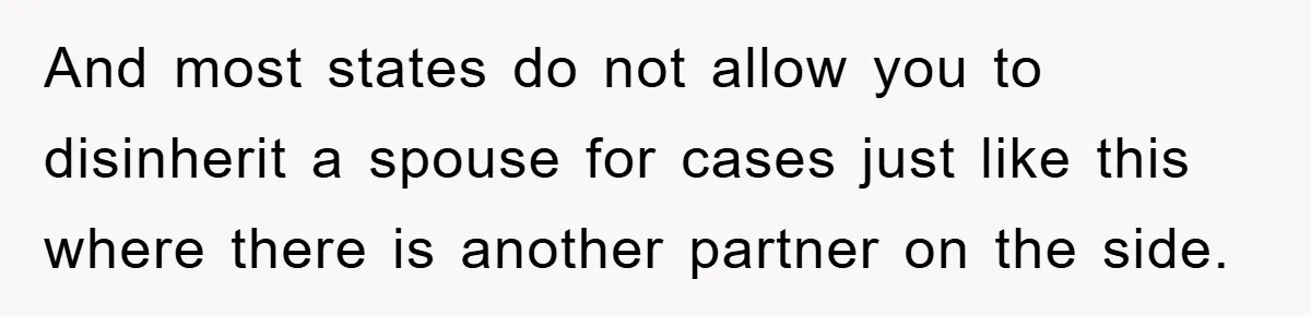 And most states do not allow you to disinherit a spouse for cases just like this where there is another partner on the side.
