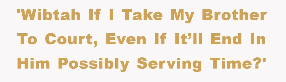 'WIBTAH if I take my brother to court, even if it’ll end in him possibly serving time?'