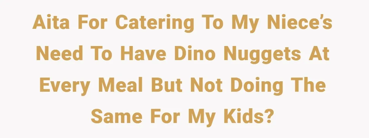 AITA for catering to my niece’s need to have dino nuggets at every meal but not doing the same for my kids?