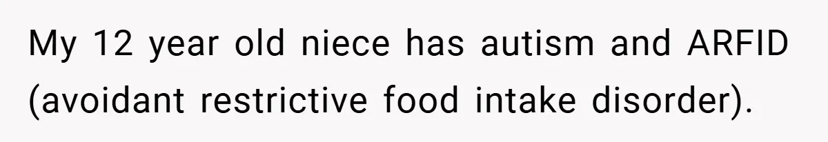 My 12 year old niece has autism and ARFID (avoidant restrictive food intake disorder).