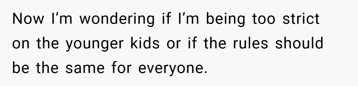 Now I’m wondering if I’m being too strict on the younger kids or if the rules should be the same for everyone.