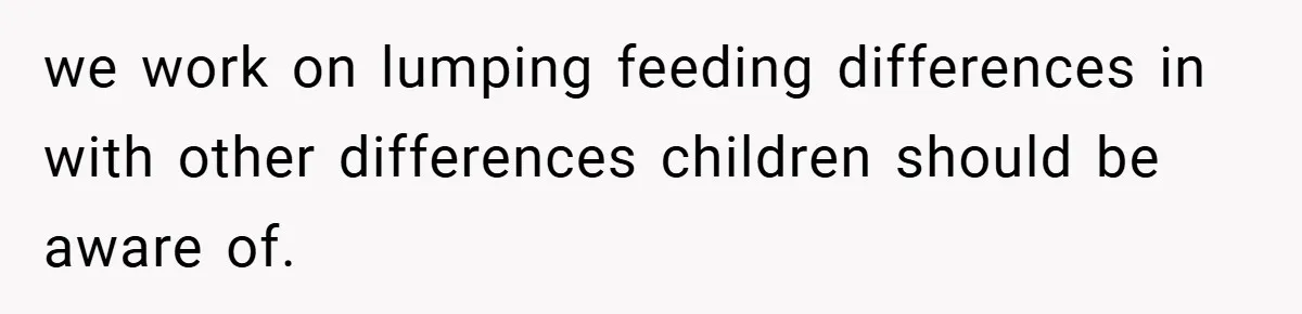 we work on lumping feeding differences in with other differences children should be aware of.
