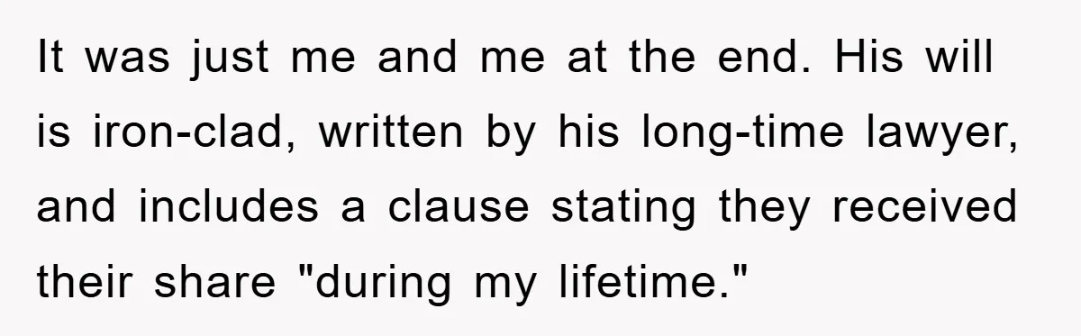 It was just me and me at the end. His will is iron-clad, written by his long-time lawyer, and includes a clause stating they received their share "during my lifetime."