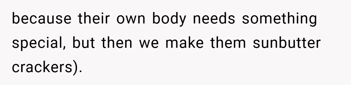 because their own body needs something special, but then we make them sunbutter crackers).