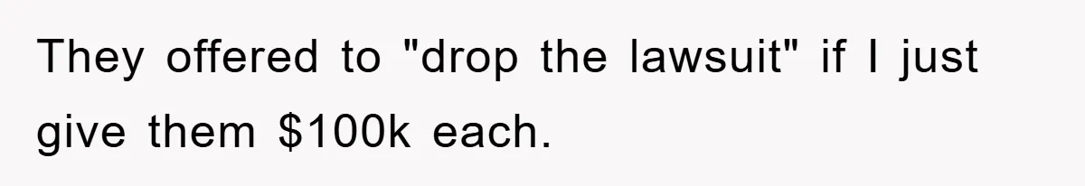 They offered to "drop the lawsuit" if I just give them $100k each.