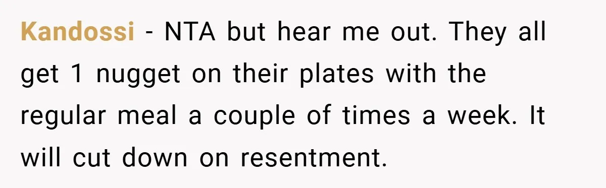 Kandossi − NTA but hear me out. They all get 1 nugget on their plates with the regular meal a couple of times a week. It will cut down on...