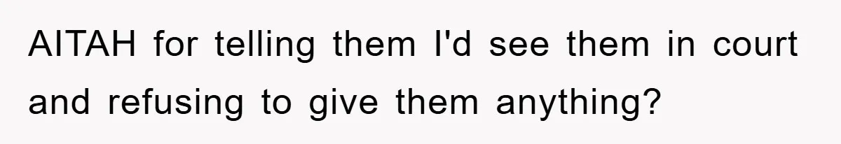 AITAH for telling them I'd see them in court and refusing to give them anything?