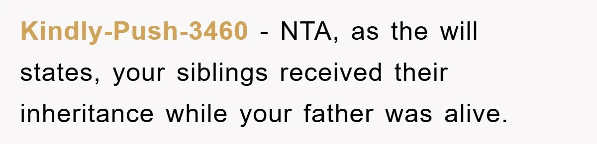 Kindly-Push-3460 − NTA, as the will states, your siblings received their inheritance while your father was alive.