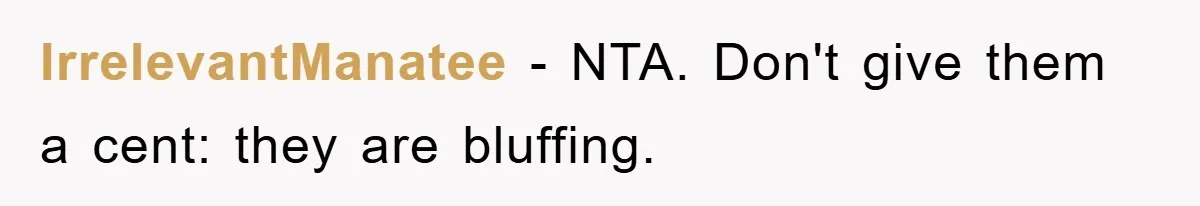 IrrelevantManatee − NTA. Don't give them a cent: they are bluffing.