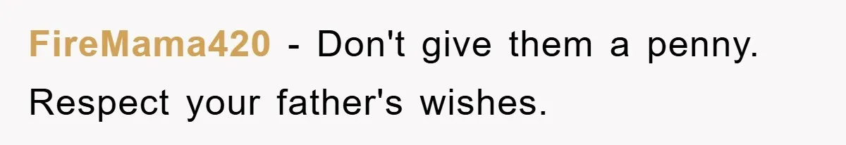 FireMama420 − Don't give them a penny. Respect your father's wishes.