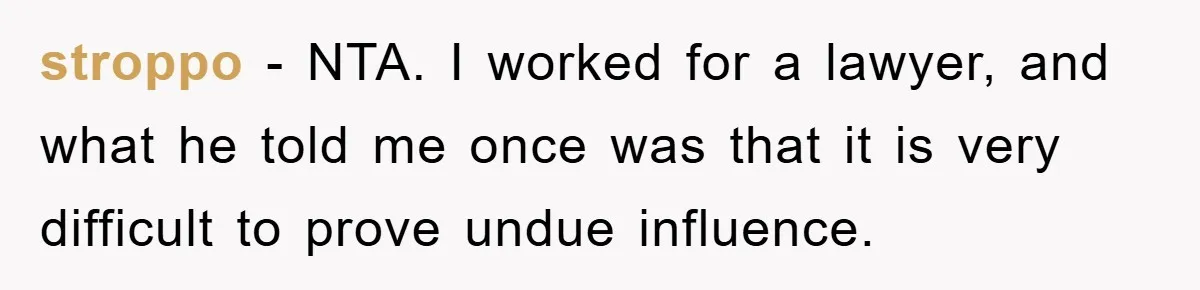 stroppo − NTA. I worked for a lawyer, and what he told me once was that it is very difficult to prove undue influence.