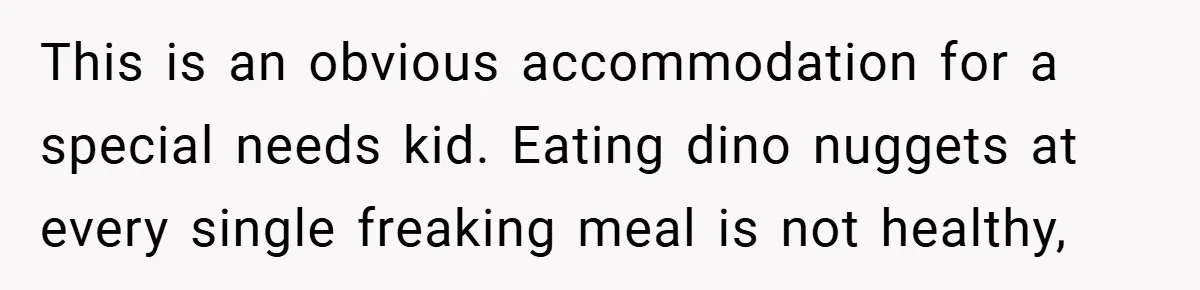 This is an obvious accommodation for a special needs kid. Eating dino nuggets at every single freaking meal is not healthy,