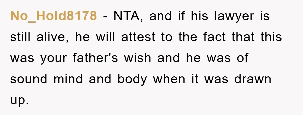 No_Hold8178 − NTA, and if his lawyer is still alive, he will attest to the fact that this was your father's wish and he was of sound mind and body...