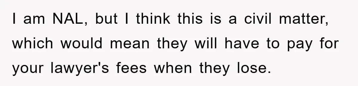 I am NAL, but I think this is a civil matter, which would mean they will have to pay for your lawyer's fees when they lose.