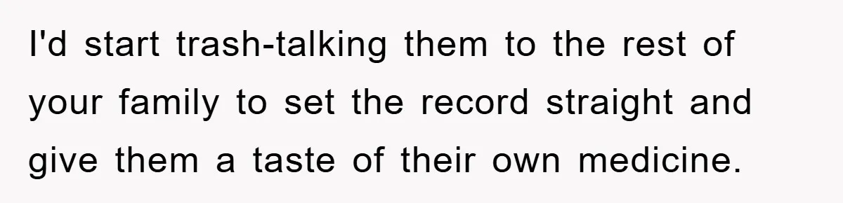 I'd start trash-talking them to the rest of your family to set the record straight and give them a taste of their own medicine.