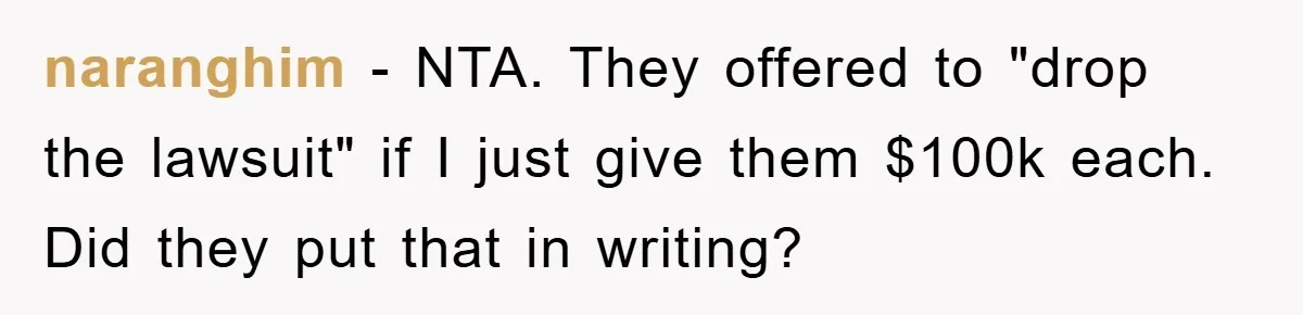 naranghim − NTA. They offered to "drop the lawsuit" if I just give them $100k each. Did they put that in writing?