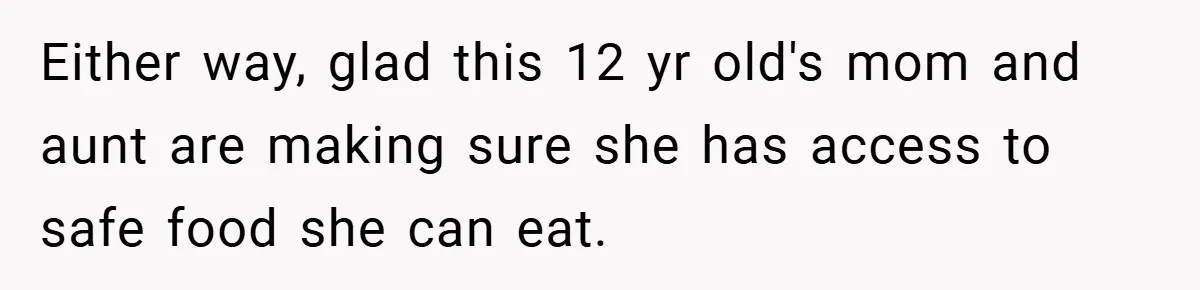 Either way, glad this 12 yr old's mom and aunt are making sure she has access to safe food she can eat.