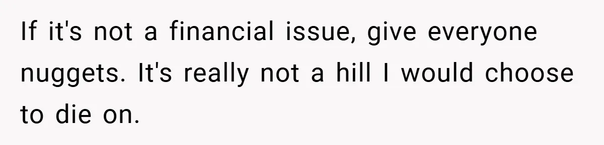 If it's not a financial issue, give everyone nuggets. It's really not a hill I would choose to die on.