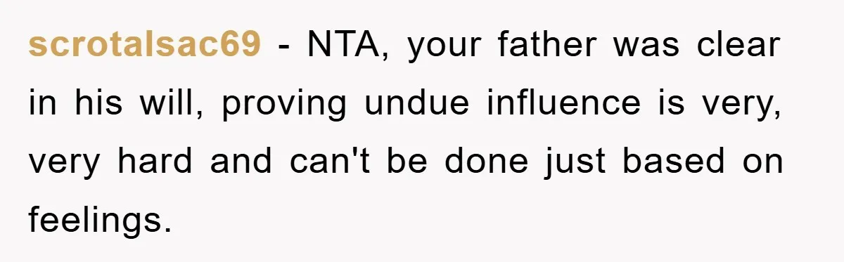 scrotalsac69 − NTA, your father was clear in his will, proving undue influence is very, very hard and can't be done just based on feelings.