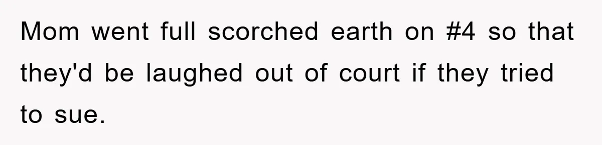 Mom went full scorched earth on #4 so that they'd be laughed out of court if they tried to sue.