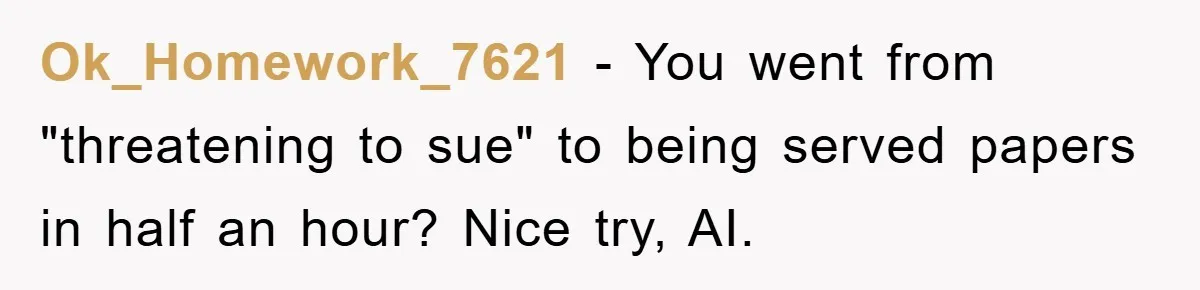 Ok_Homework_7621 − You went from "threatening to sue" to being served papers in half an hour? Nice try, AI.