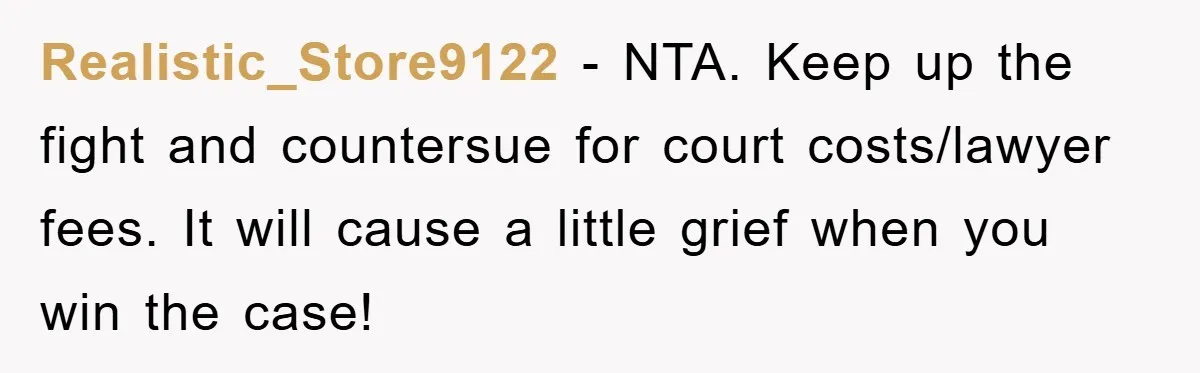 Realistic_Store9122 − NTA. Keep up the fight and countersue for court costs/lawyer fees. It will cause a little grief when you win the case!
