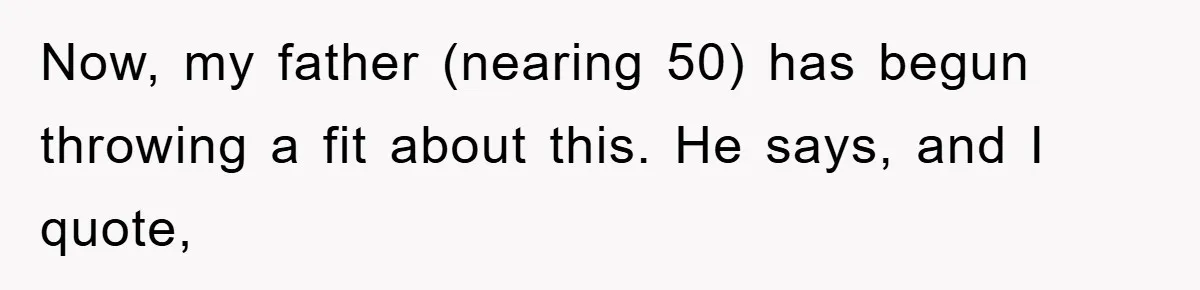 Now, my father (nearing 50) has begun throwing a fit about this. He says, and I quote,
