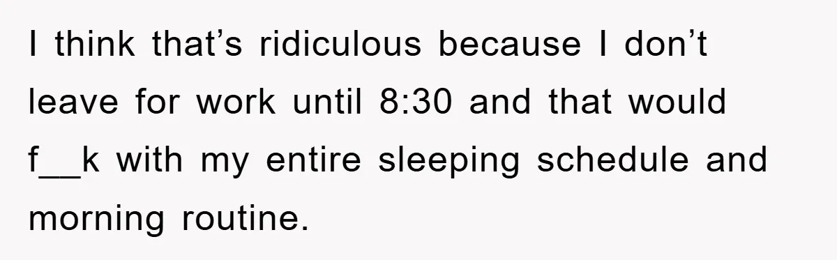 I think that’s ridiculous because I don’t leave for work until 8:30 and that would f__k with my entire sleeping schedule and morning routine.