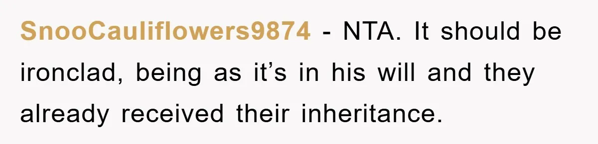 SnooCauliflowers9874 − NTA. It should be ironclad, being as it’s in his will and they already received their inheritance.
