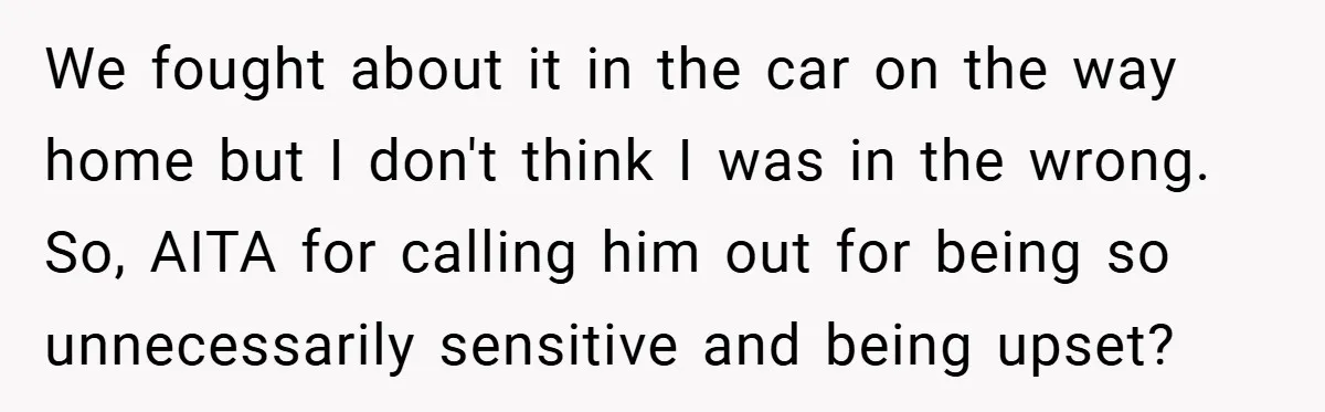 We fought about it in the car on the way home but I don't think I was in the wrong. So, AITA for calling him out for being so unnecessarily...