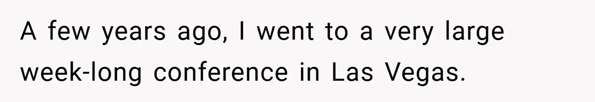 A few years ago, I went to a very large week-long conference in Las Vegas.