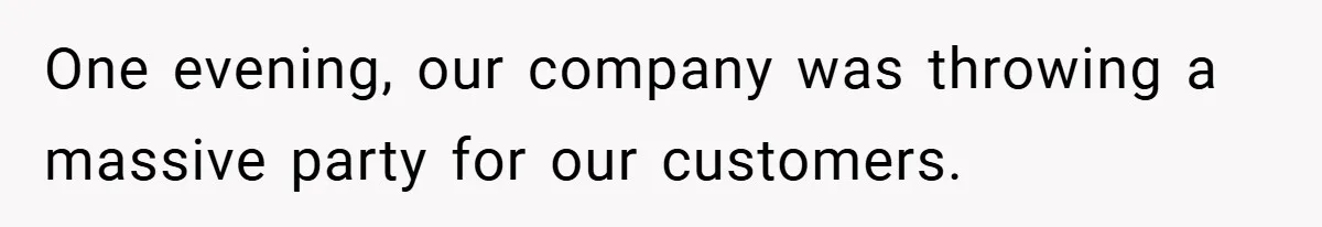 One evening, our company was throwing a massive party for our customers.