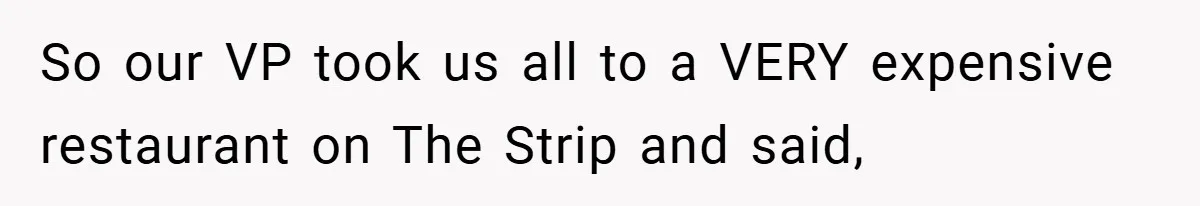 So our VP took us all to a VERY expensive restaurant on The Strip and said,