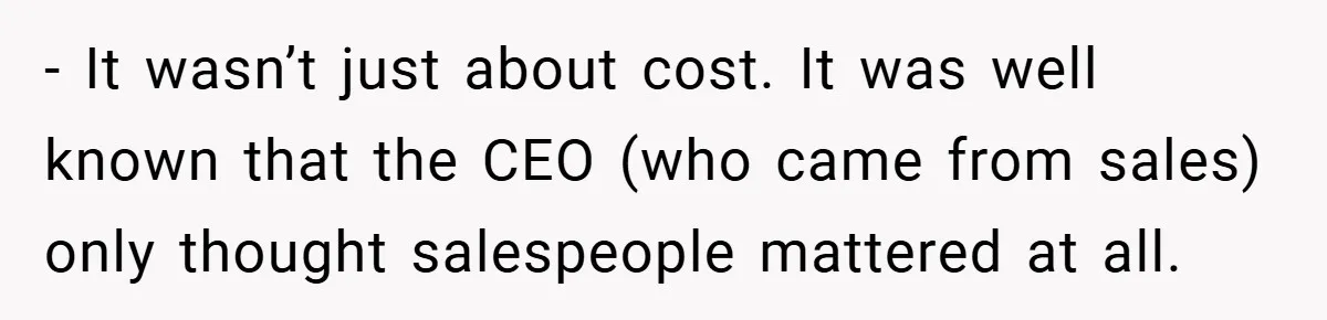 - It wasn’t just about cost. It was well known that the CEO (who came from sales) only thought salespeople mattered at all.