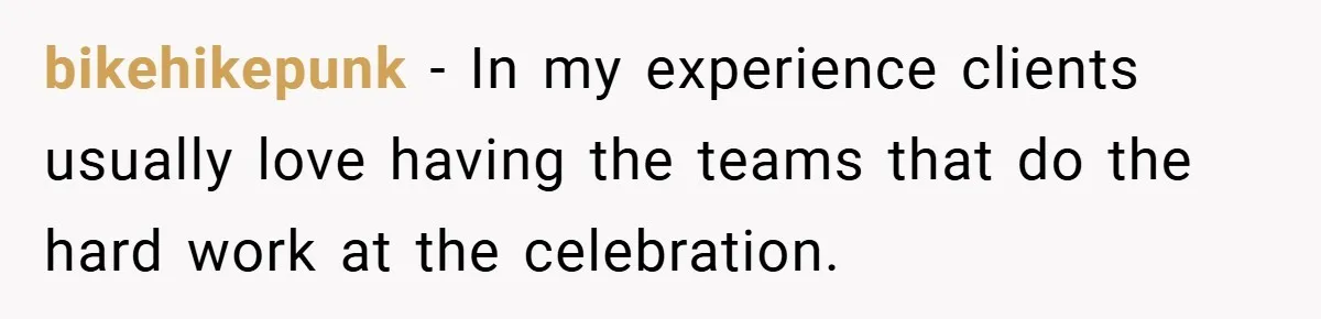 bikehikepunk − In my experience clients usually love having the teams that do the hard work at the celebration.