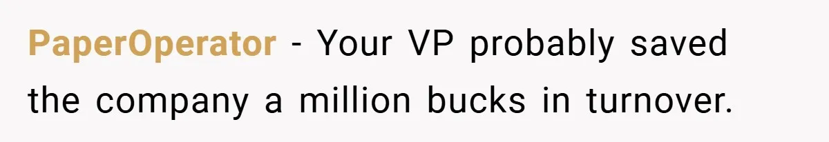 PaperOperator − Your VP probably saved the company a million bucks in turnover.