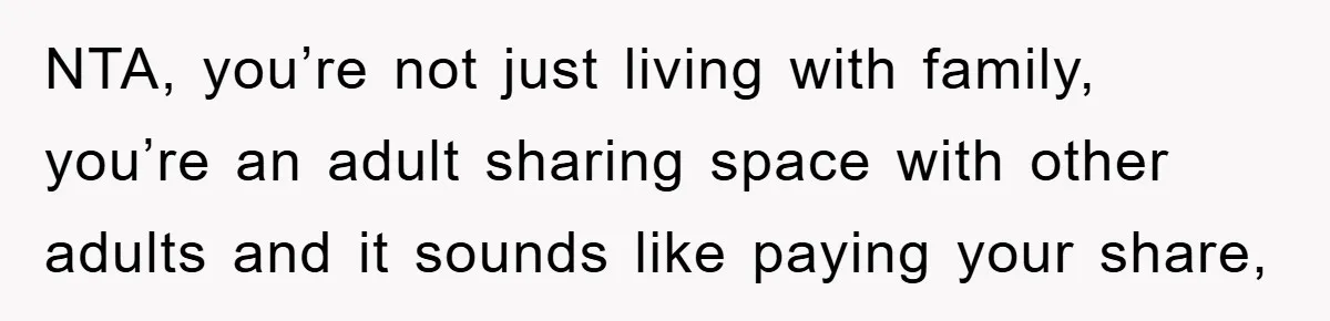 NTA, you’re not just living with family, you’re an adult sharing space with other adults and it sounds like paying your share,
