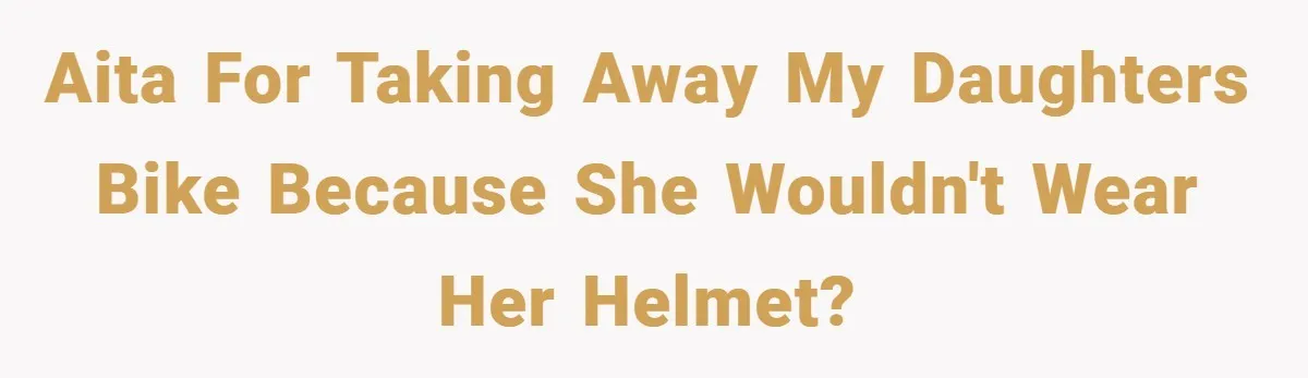 AITA for taking away my daughters bike because she wouldn't wear her helmet?