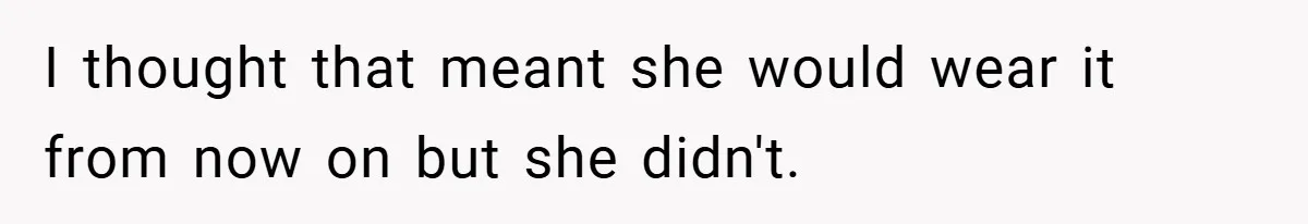 I thought that meant she would wear it from now on but she didn't.