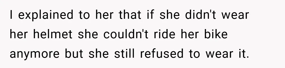 I explained to her that if she didn't wear her helmet she couldn't ride her bike anymore but she still refused to wear it.