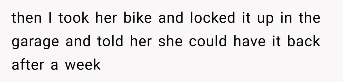 then I took her bike and locked it up in the garage and told her she could have it back after a week